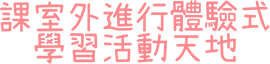 課室外進行體驗式<br>學習活動天地